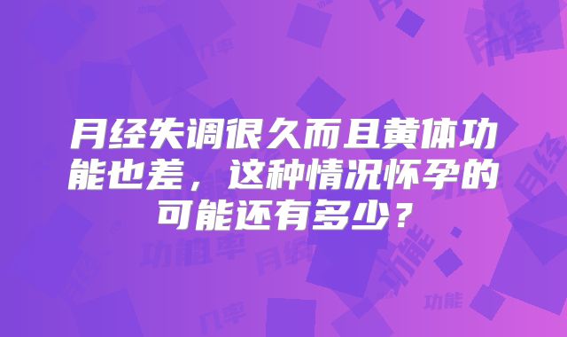 月经失调很久而且黄体功能也差，这种情况怀孕的可能还有多少？