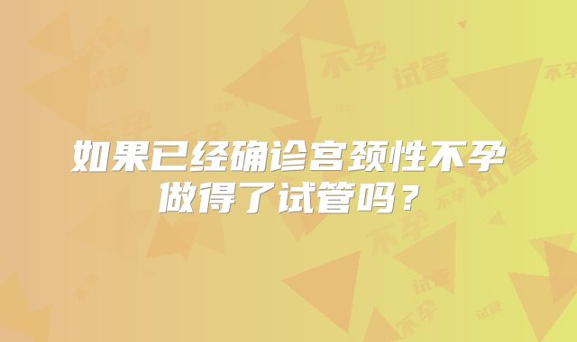 如果已经确诊宫颈性不孕做得了试管吗？