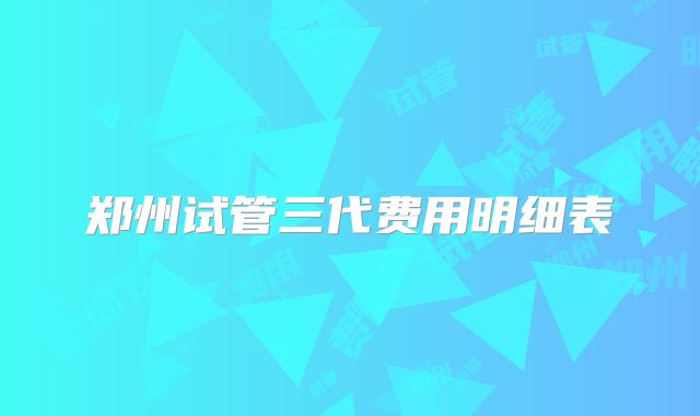 郑州试管三代费用明细表