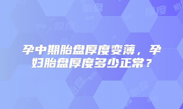 孕中期胎盘厚度变薄,孕妇胎盘厚度多少正常?