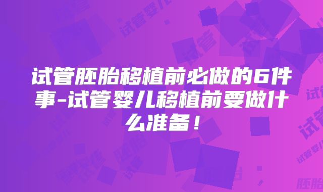 试管胚胎移植前必做的6件事-试管婴儿移植前要做什么准备！