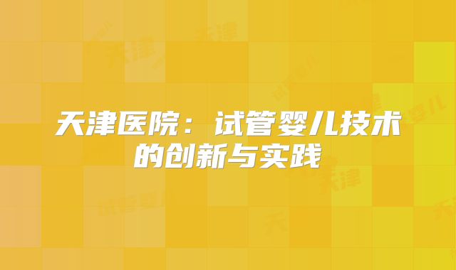 天津医院:试管婴儿技术的创新与实践
