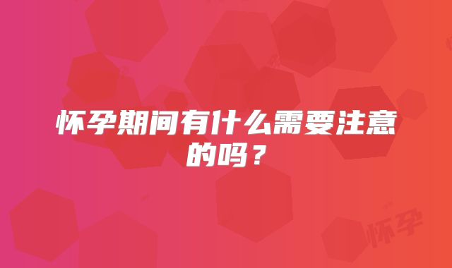 怀孕期间有什么需要注意的吗?