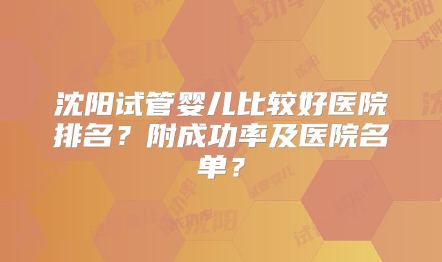 沈阳试管婴儿比较好医院排名？附成功率及医院名单？