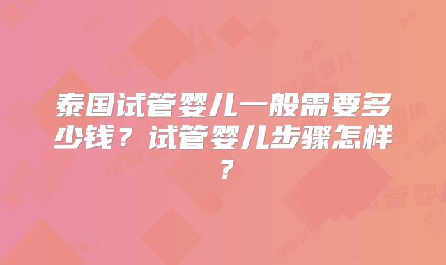 泰国试管婴儿一般需要多少钱？试管婴儿步骤怎样？