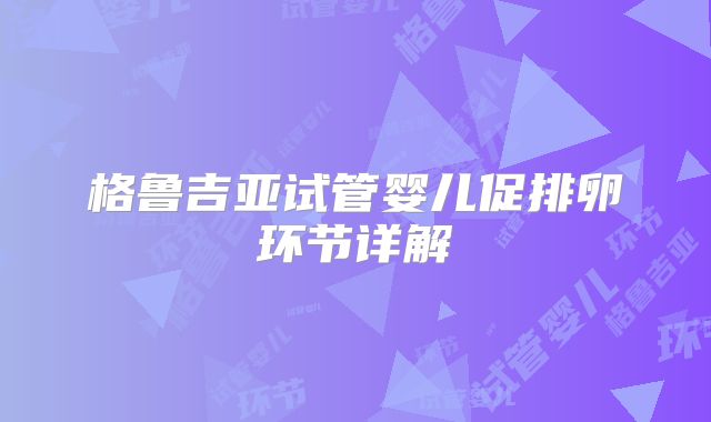 格鲁吉亚试管婴儿促排卵环节详解