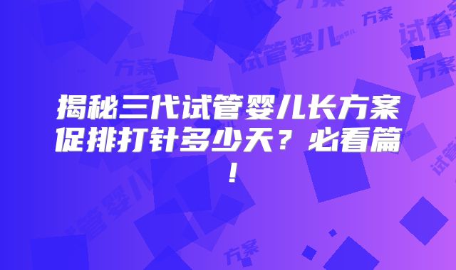 揭秘三代试管婴儿长方案促排打针多少天?必看篇!