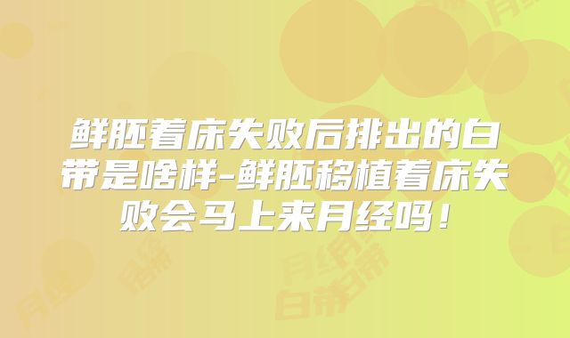 鲜胚着床失败后排出的白带是啥样-鲜胚移植着床失败会马上来月经吗!