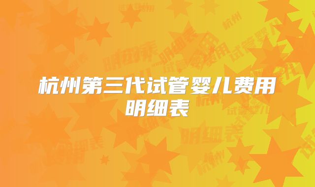 杭州第三代试管婴儿费用明细表