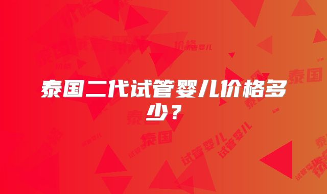 泰国二代试管婴儿价格多少?