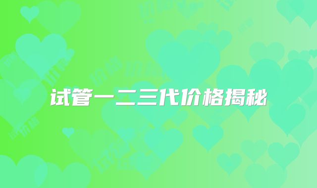 试管一二三代价格揭秘