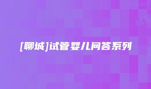[聊城]试管婴儿问答系列