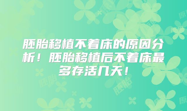 胚胎移植不着床的原因分析！胚胎移植后不着床最多存活几天！