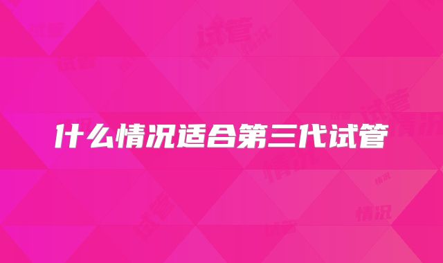 什么情况适合第三代试管
