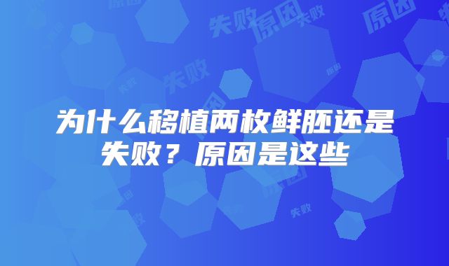 为什么移植两枚鲜胚还是失败?原因是这些
