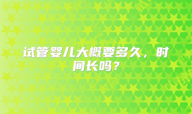 试管婴儿大概要多久,时间长吗?