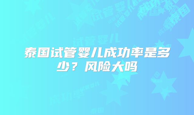 泰国试管婴儿成功率是多少？风险大吗
