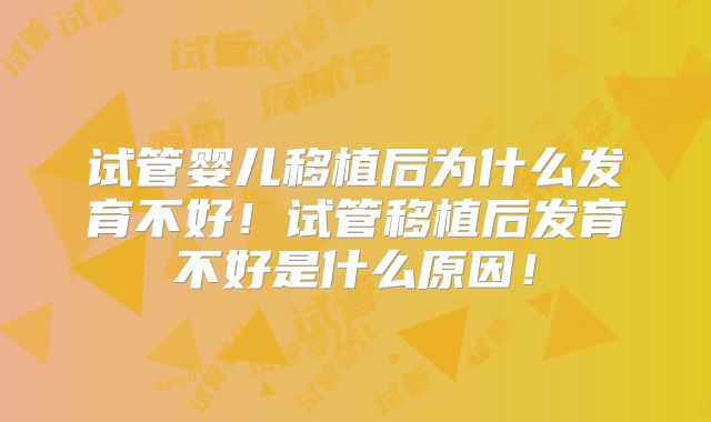 试管婴儿移植后为什么发育不好！试管移植后发育不好是什么原因！