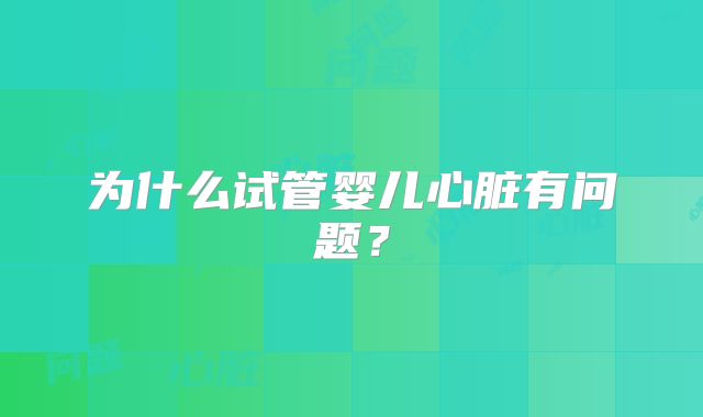 为什么试管婴儿心脏有问题?