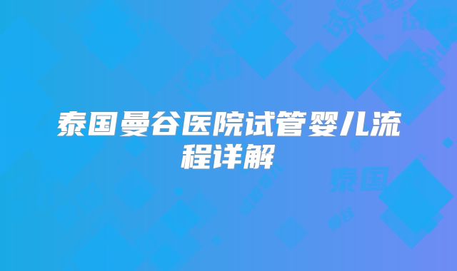 泰国曼谷医院试管婴儿流程详解