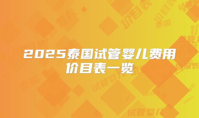 2025泰国试管婴儿费用价目表一览