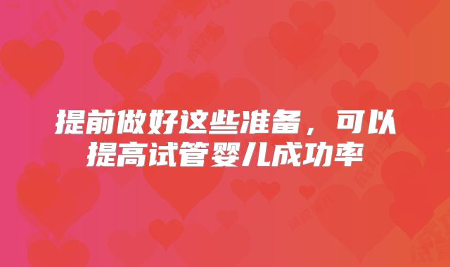 提前做好这些准备,可以提高试管婴儿成功率