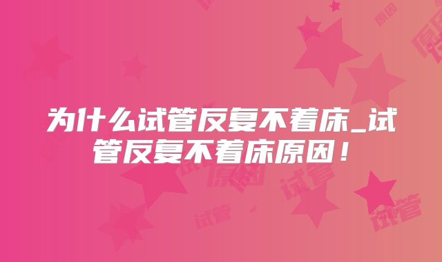 为什么试管反复不着床_试管反复不着床原因!