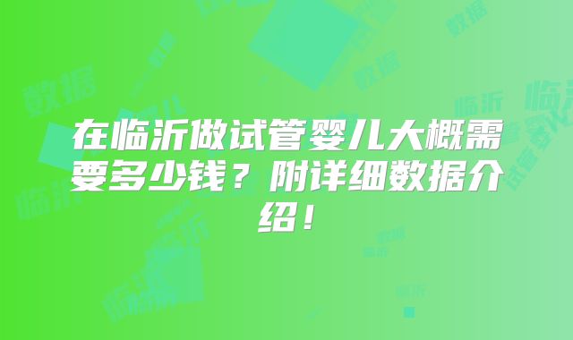 在临沂做试管婴儿大概需要多少钱?附详细数据介绍!
