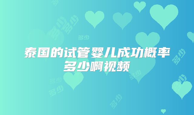泰国的试管婴儿成功概率多少啊视频