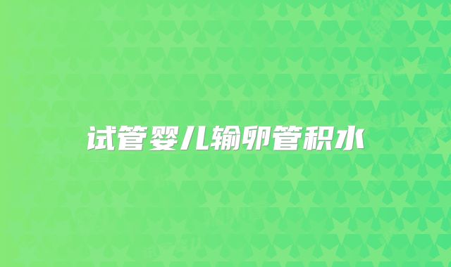 试管婴儿输卵管积水