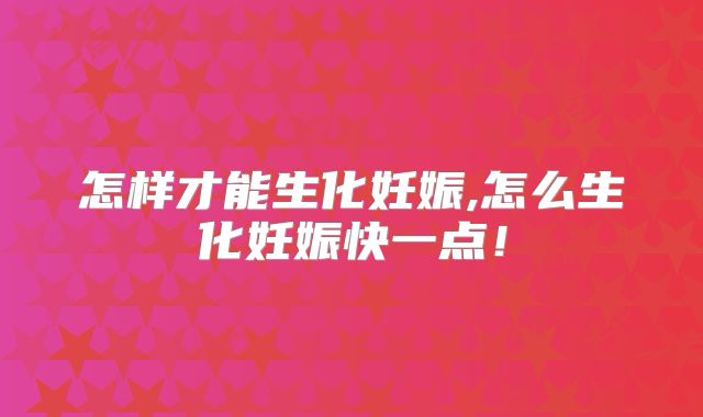 怎样才能生化妊娠,怎么生化妊娠快一点!