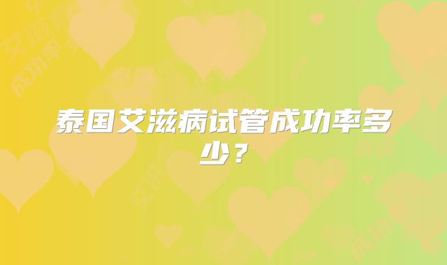 泰国艾滋病试管成功率多少？