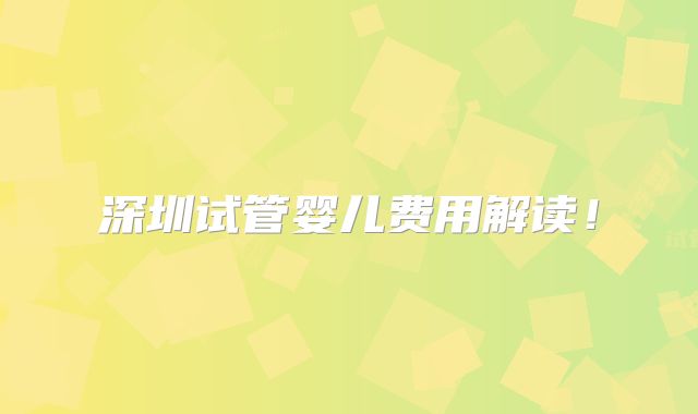 深圳试管婴儿费用解读！