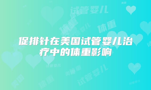 促排针在美国试管婴儿治疗中的体重影响