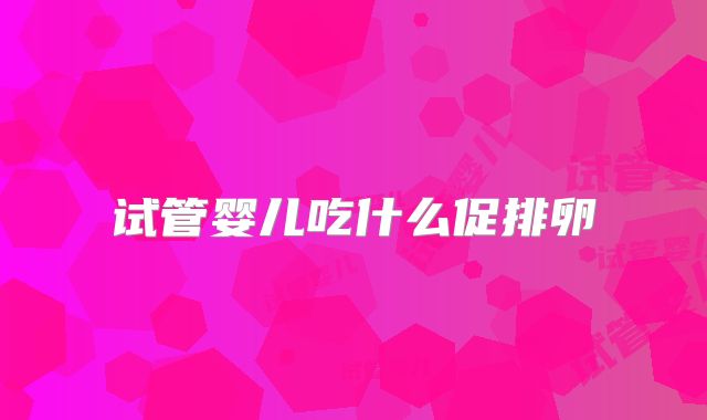 试管婴儿吃什么促排卵