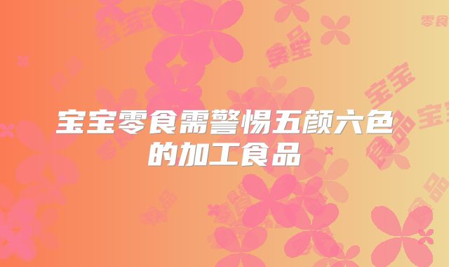 宝宝零食需警惕五颜六色的加工食品