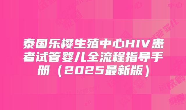泰国乐樱生殖中心HIV患者试管婴儿全流程指导手册(2025最新版)