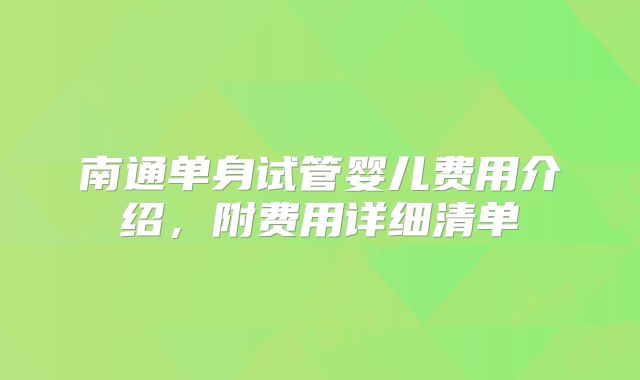 南通单身试管婴儿费用介绍,附费用详细清单