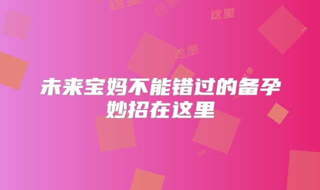 未来宝妈不能错过的备孕妙招在这里