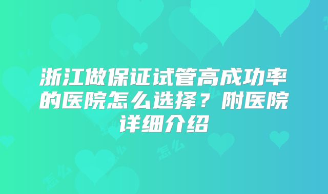 浙江做保证试管高成功率的医院怎么选择?附医院详细介绍