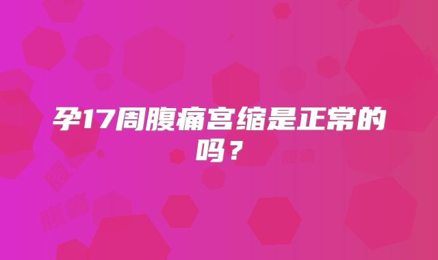 孕17周腹痛宫缩是正常的吗?