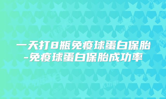 一天打8瓶免疫球蛋白保胎-免疫球蛋白保胎成功率