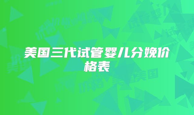 美国三代试管婴儿分娩价格表