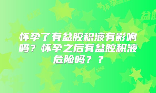 怀孕了有盆腔积液有影响吗？怀孕之后有盆腔积液危险吗？？