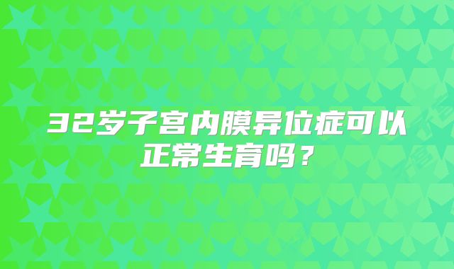 32岁子宫内膜异位症可以正常生育吗？