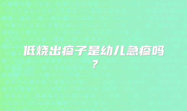 低烧出疹子是幼儿急疹吗？