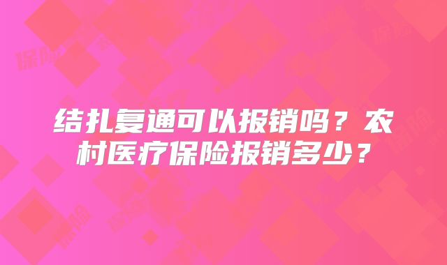 结扎复通可以报销吗?农村医疗保险报销多少?