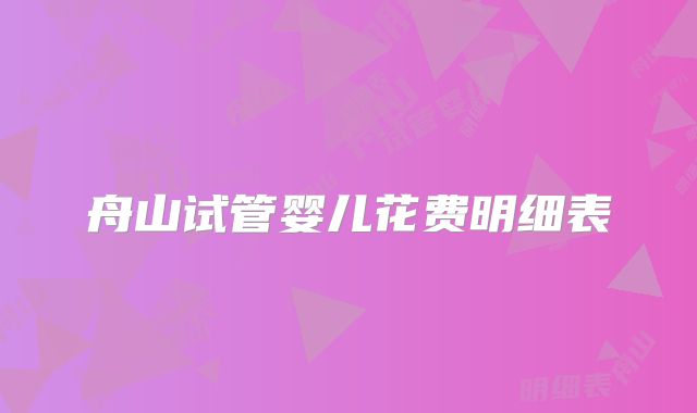 舟山试管婴儿花费明细表