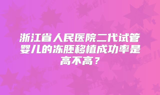 浙江省人民医院二代试管婴儿的冻胚移植成功率是高不高？