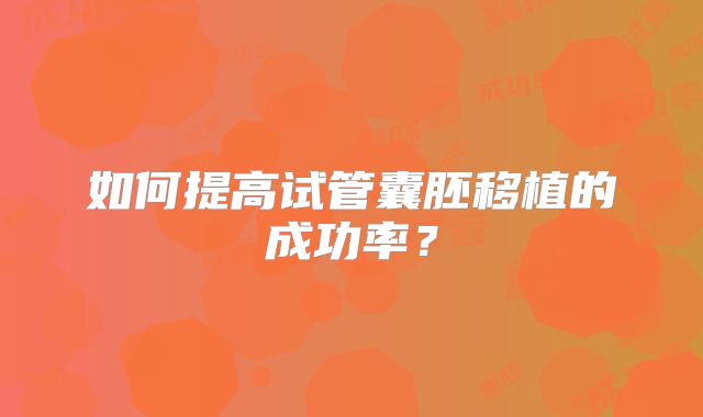如何提高试管囊胚移植的成功率？